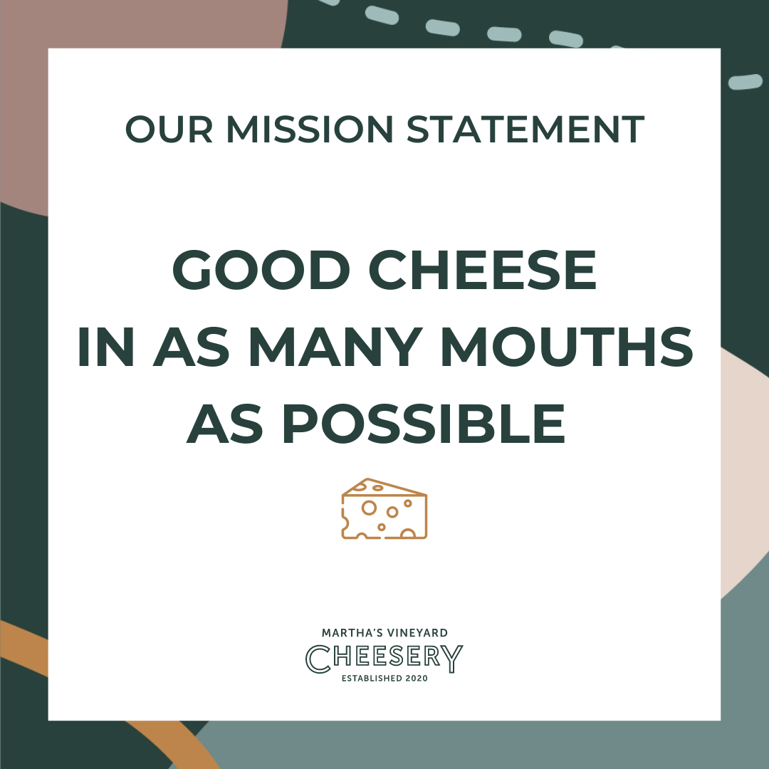 A graphic showing the Martha's Vineyard Cheesery Missions Statement: Good cheese in as many mouths as possible.
